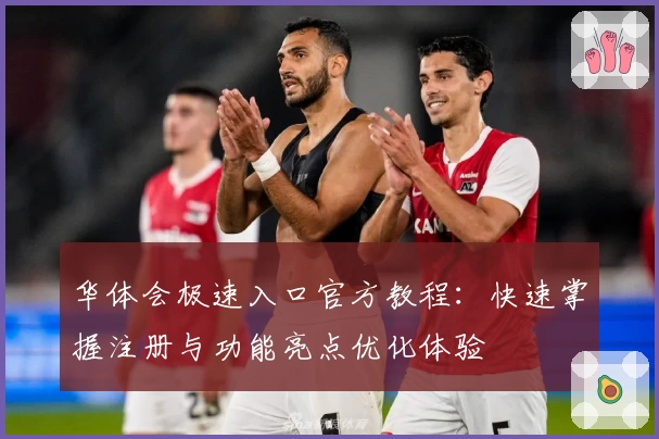 华体会极速入口官方教程：快速掌握注册与功能亮点优化体验