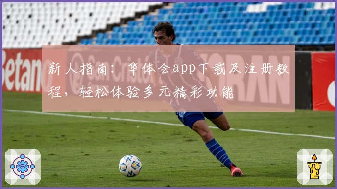 新人指南:华体会app下载及注册教程,轻松体验多元精彩功能