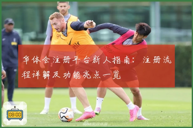华体会注册平台新人指南：注册流程详解及功能亮点一览