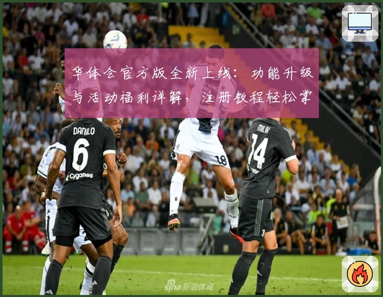 华体会官方版全新上线：功能升级与活动福利详解，注册教程轻松掌握