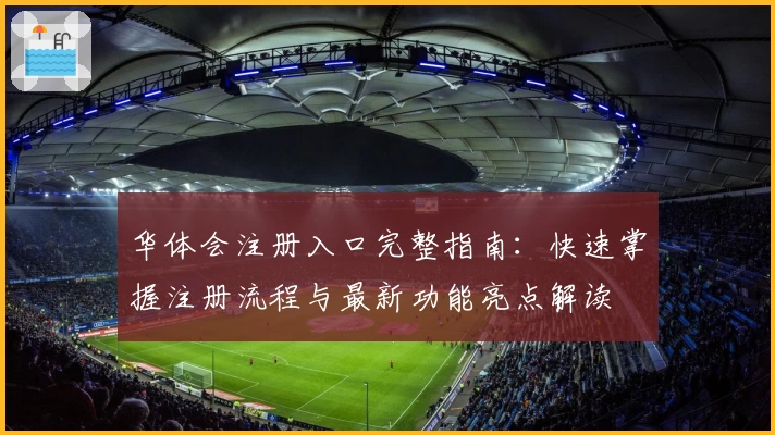 华体会注册入口完整指南:快速掌握注册流程与最新功能亮点解读