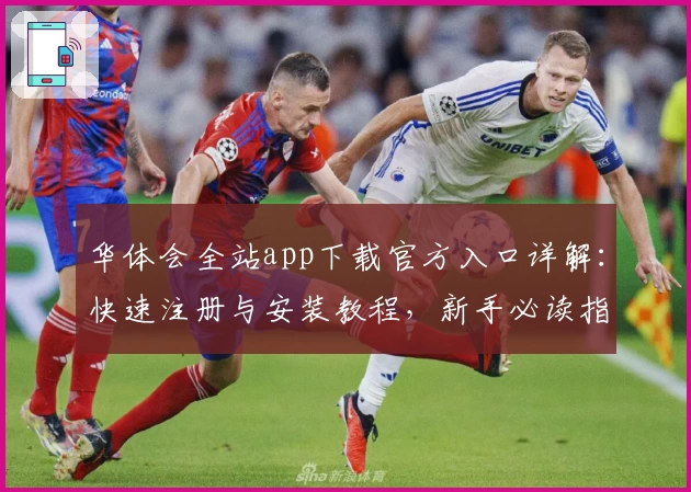 华体会全站app下载官方入口详解：快速注册与安装教程，新手必读指南