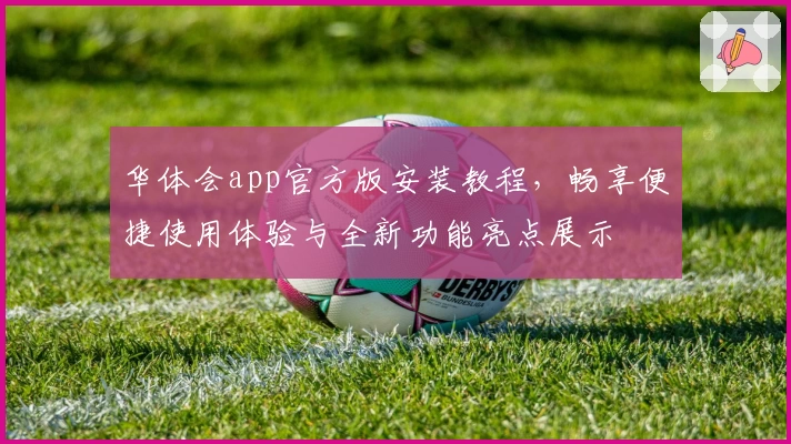 华体会app官方版安装教程，畅享便捷使用体验与全新功能亮点展示
