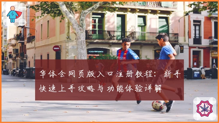 华体会网页版入口注册教程：新手快速上手攻略与功能体验详解