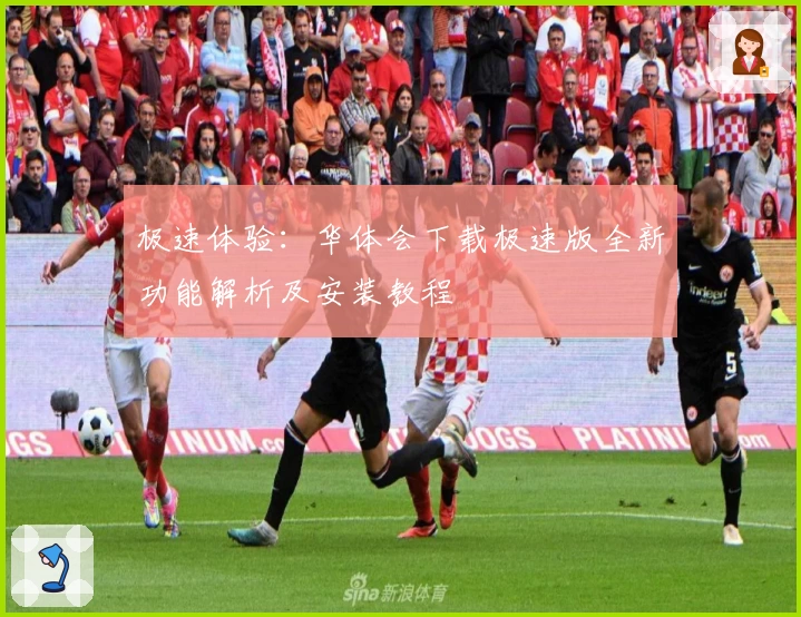 极速体验：华体会下载极速版全新功能解析及安装教程