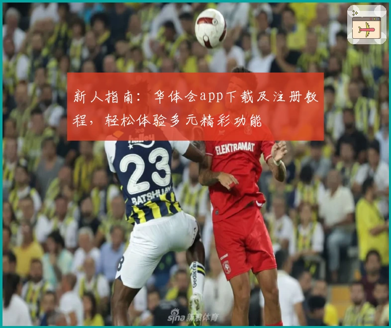 新人指南：华体会app下载及注册教程，轻松体验多元精彩功能