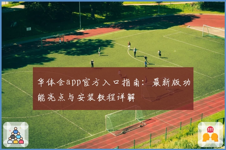 华体会app官方入口指南：最新版功能亮点与安装教程详解