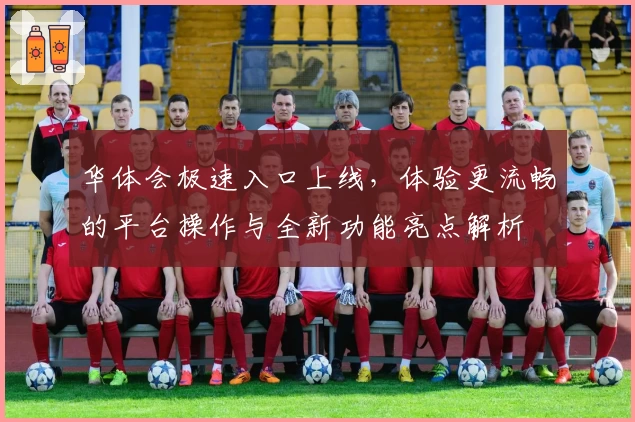 华体会极速入口上线，体验更流畅的平台操作与全新功能亮点解析