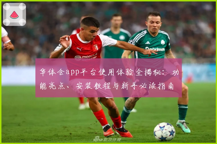 华体会app平台使用体验全揭秘:功能亮点、安装教程与新手必读指南