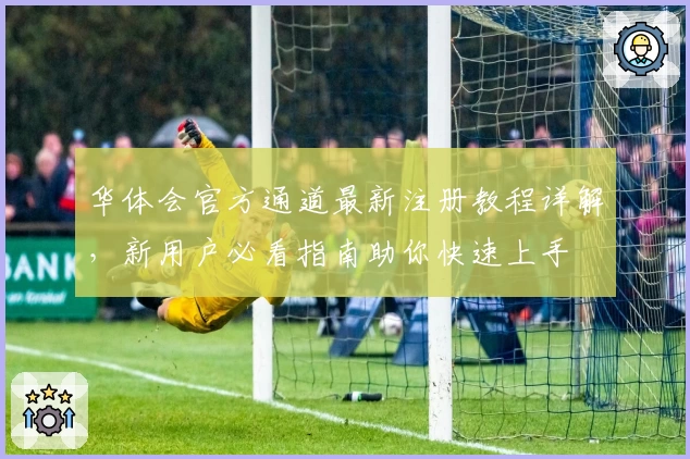 华体会官方通道最新注册教程详解，新用户必看指南助你快速上手