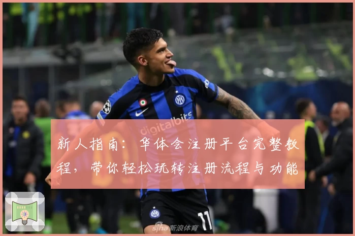 新人指南：华体会注册平台完整教程，带你轻松玩转注册流程与功能亮点