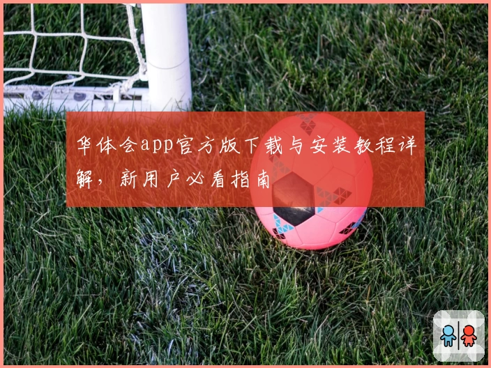 华体会app官方版下载与安装教程详解，新用户必看指南