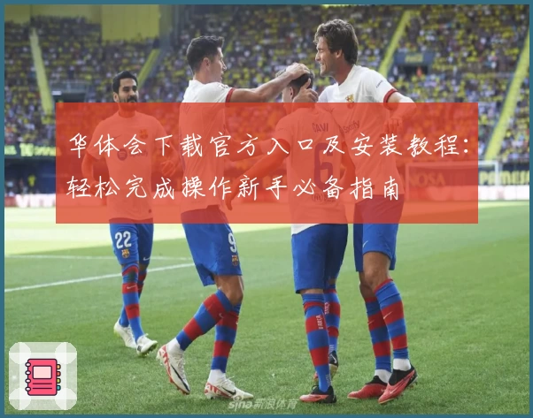 华体会下载官方入口及安装教程：轻松完成操作新手必备指南