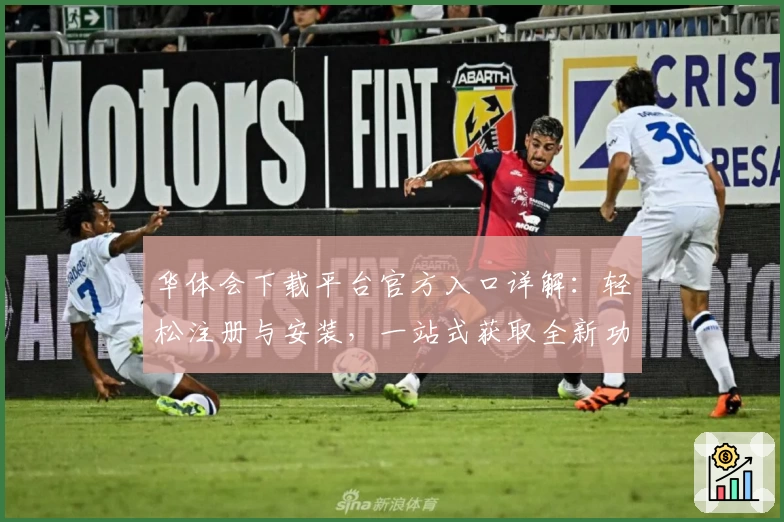 华体会下载平台官方入口详解：轻松注册与安装，一站式获取全新功能亮点体验