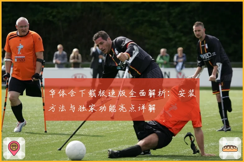 华体会下载极速版全面解析：安装方法与独家功能亮点详解