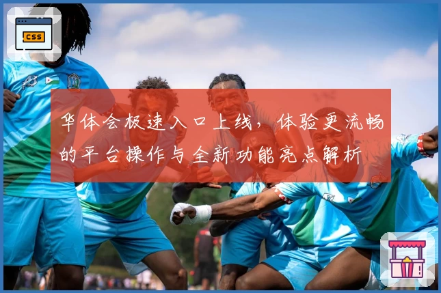 华体会极速入口上线，体验更流畅的平台操作与全新功能亮点解析