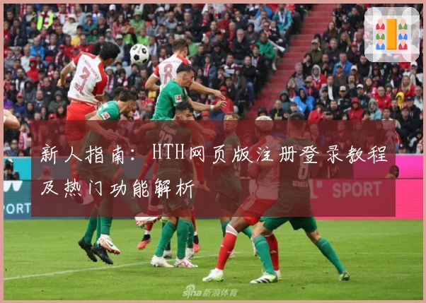 新人指南：HTH网页版注册登录教程及热门功能解析
