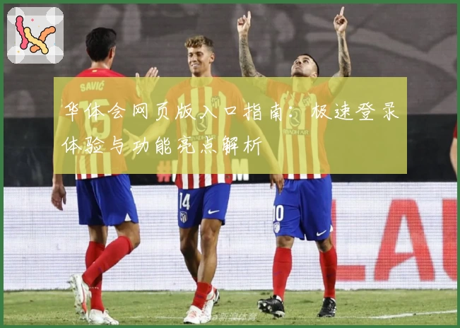 华体会网页版入口指南：极速登录体验与功能亮点解析