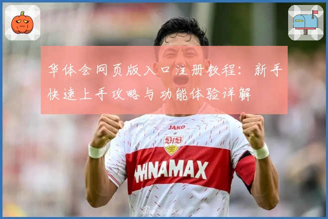 华体会网页版入口注册教程：新手快速上手攻略与功能体验详解