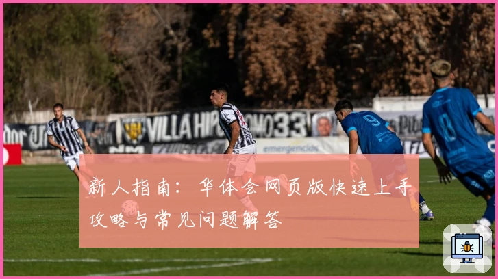 新人指南：华体会网页版快速上手攻略与常见问题解答