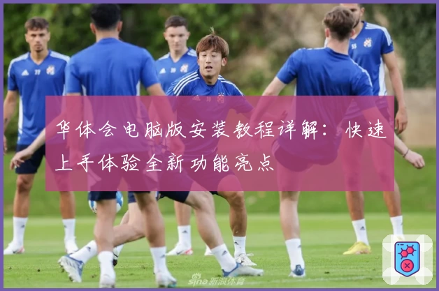 华体会电脑版安装教程详解：快速上手体验全新功能亮点