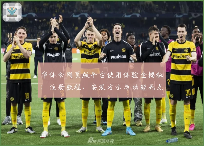 华体会网页版平台使用体验全揭秘：注册教程、安装方法与功能亮点一次搞定