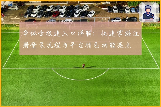 华体会极速入口详解：快速掌握注册登录流程与平台特色功能亮点