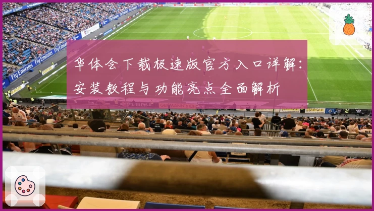 华体会下载极速版官方入口详解：安装教程与功能亮点全面解析