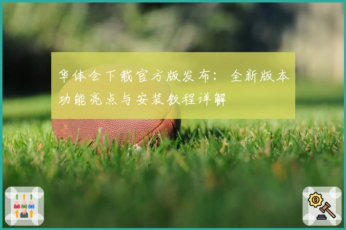 华体会下载官方版发布：全新版本功能亮点与安装教程详解