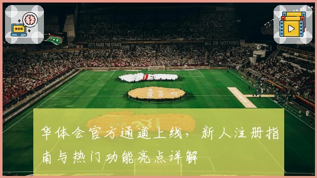 华体会官方通道上线，新人注册指南与热门功能亮点详解