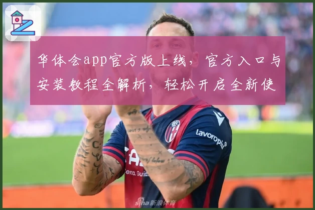 华体会app官方版上线，官方入口与安装教程全解析，轻松开启全新使用体验