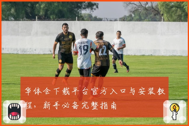 华体会下载平台官方入口与安装教程，新手必备完整指南