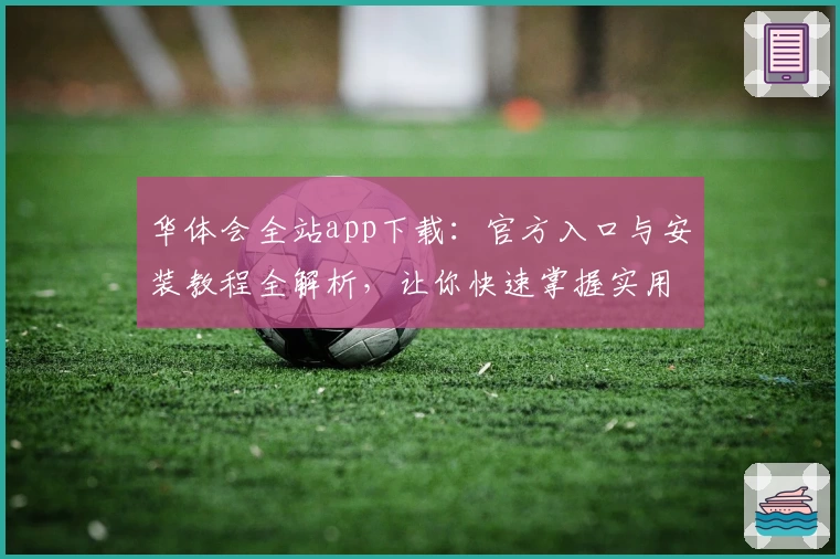 华体会全站app下载:官方入口与安装教程全解析,让你快速掌握实用功能
