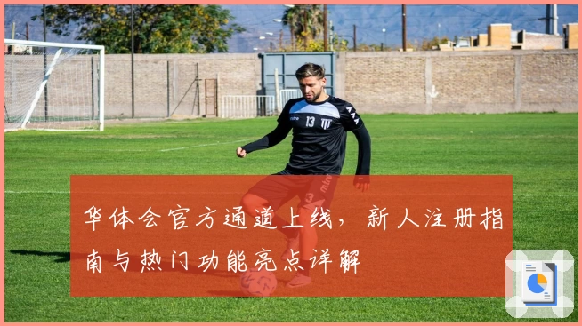 华体会官方通道上线，新人注册指南与热门功能亮点详解
